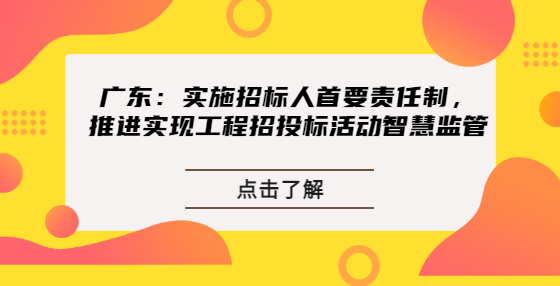 廣東：實施招標人首要責任制，推進實現(xiàn)工程招投標活動智慧監(jiān)管