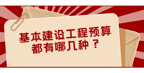 基本建設(shè)工程預(yù)算都有哪幾種？