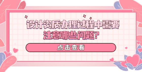 設(shè)計(jì)資質(zhì)辦理過程中需要注意哪些問題？