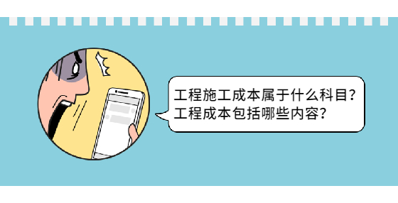 工程施工成本屬于什么科目？工程成本包括哪些內(nèi)容？
