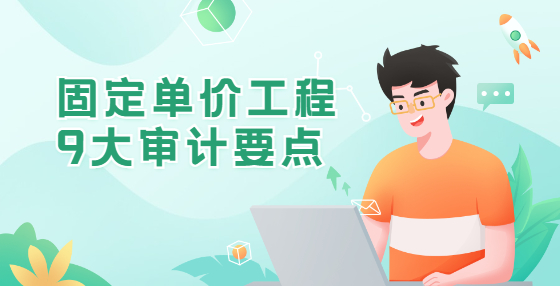 固定單價(jià)工程9大審計(jì)要點(diǎn)