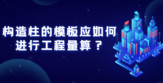構(gòu)造柱的模板應(yīng)如何進(jìn)行工程算量？