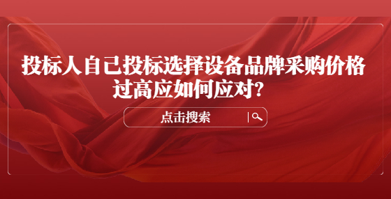 投標(biāo)人自己投標(biāo)選擇設(shè)備品牌采購價格過高應(yīng)如何應(yīng)對？