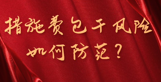 措施費(fèi)包干風(fēng)險(xiǎn)如何防范？