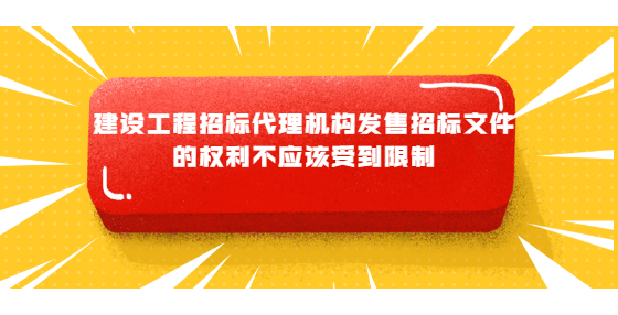 建設工程招標代理機構發(fā)售招標文件的權利不應該受到限制