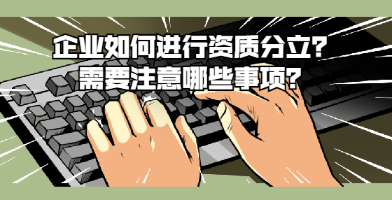 企業(yè)如何進(jìn)行資質(zhì)分立？需要注意哪些事項(xiàng)？