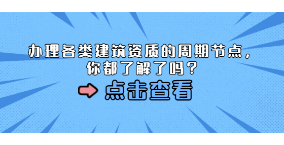 辦理各類建筑資質(zhì)的周期節(jié)點，你都了解了嗎？