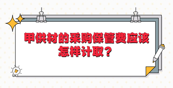 甲供材的采購(gòu)保管費(fèi)應(yīng)該怎樣計(jì)?。?> </a> </div>
      <div   id=