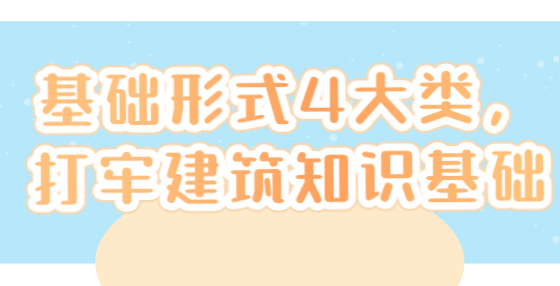 基礎(chǔ)形式4大類，打牢建筑知識(shí)基礎(chǔ)