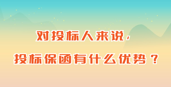 對投標人來說，投標保函有什么優(yōu)勢？