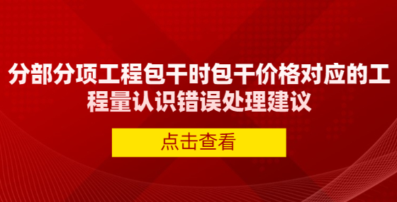 分部分項工程包干時包干價格對應(yīng)的工程量認識錯誤處理建議