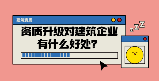 資質(zhì)升級對建筑企業(yè)有什么好處？