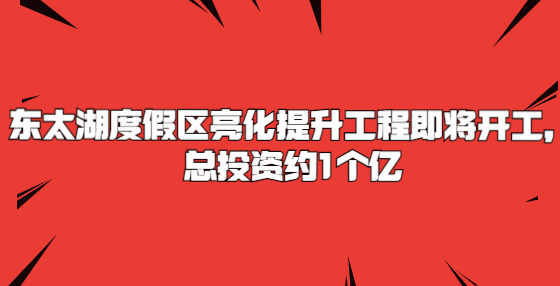 東太湖度假區(qū)亮化提升工程即將開工，總投資約1個(gè)億