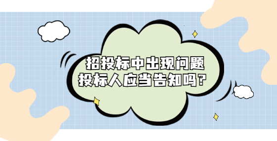 招投標(biāo)中出現(xiàn)問題投標(biāo)人應(yīng)當(dāng)告知嗎？