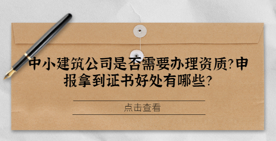 中小建筑公司是否需要辦理資質(zhì)？申報(bào)拿到證書好處有哪些？