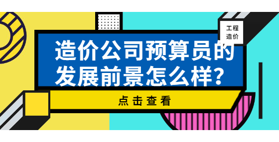 造價(jià)公司預(yù)算員的發(fā)展前景怎么樣？