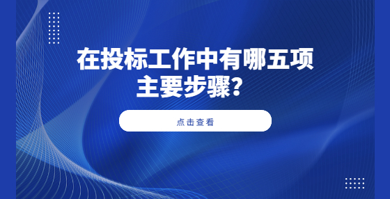?在投標(biāo)工作中有哪五項(xiàng)主要步驟？