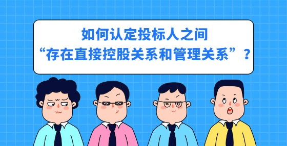 如何認(rèn)定投標(biāo)人之間“存在直接控股關(guān)系和管理關(guān)系”？