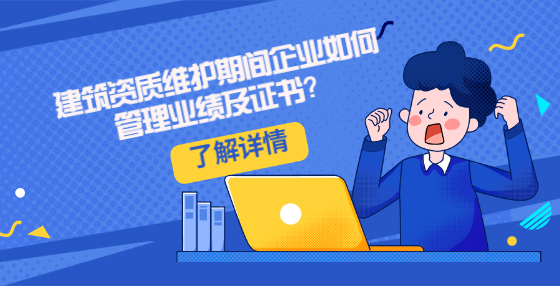 建筑資質(zhì)維護期間企業(yè)如何管理業(yè)績及證書？