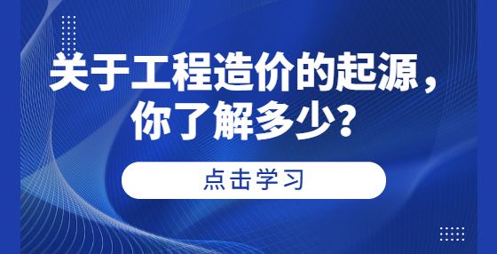 關(guān)于工程造價(jià)的起源，你了解多少？