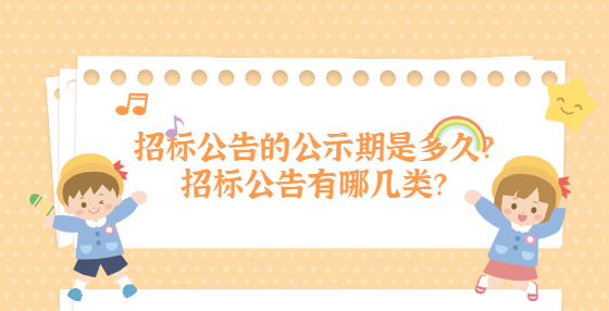 招標(biāo)公告的公示期是多久？招標(biāo)公告有哪幾類？
