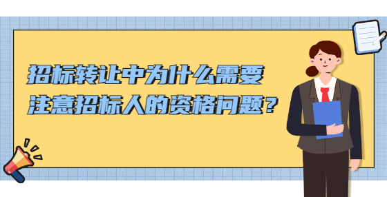 招標(biāo)轉(zhuǎn)讓中為什么需要注意招投標(biāo)人的資格問題？