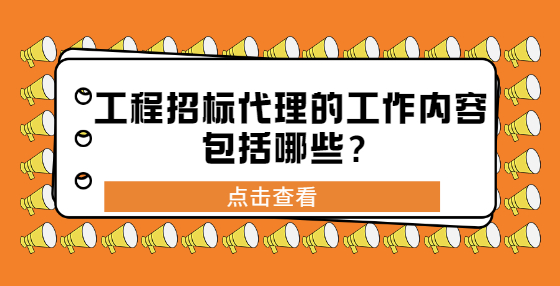 工程招標(biāo)代理的工作內(nèi)容包括哪些？