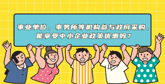 事業(yè)單位、事務(wù)所等機(jī)構(gòu)參與政府采購(gòu)，能享受中小企業(yè)政策優(yōu)惠嗎？
