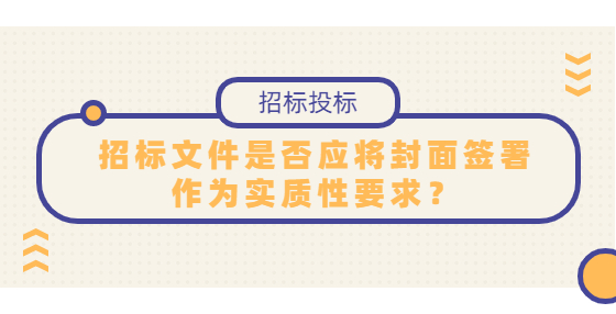 招標(biāo)文件是否應(yīng)將封面簽署作為實質(zhì)性要求？