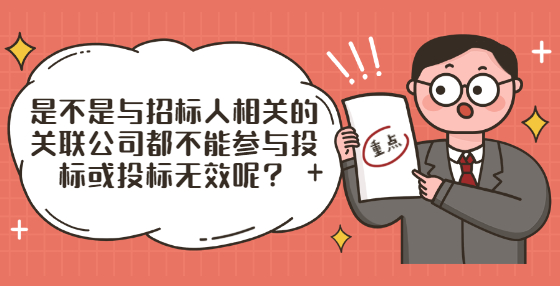 是不是與招標(biāo)人相關(guān)的關(guān)聯(lián)公司都不能參與投標(biāo)或投標(biāo)無(wú)效呢？