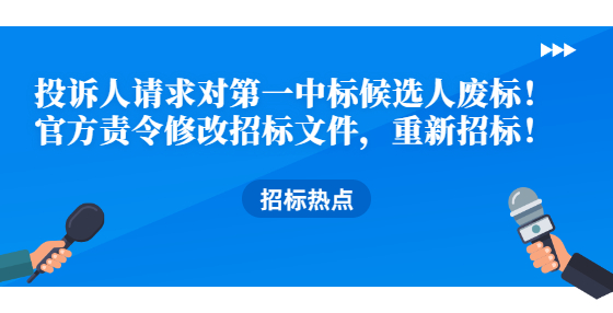 投訴人請求對第一中標候選人廢標！官方責令修改招標文件，重新招標！