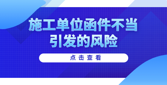施工單位函件不當(dāng)引發(fā)的風(fēng)險(xiǎn)