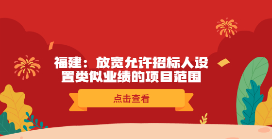 福建：放寬允許招標(biāo)人設(shè)置類(lèi)似業(yè)績(jī)的項(xiàng)目范圍