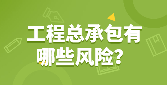 工程總承包有哪些風(fēng)險(xiǎn)？