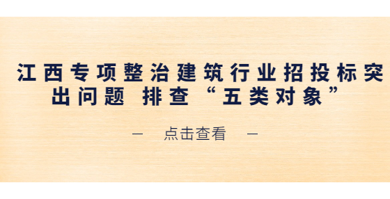 江西專項整治建筑行業(yè)招投標突出問題 排查“五類對象”