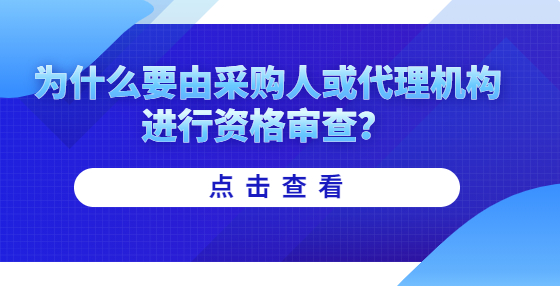 為什么要由采購人或代理機構(gòu)進(jìn)行資格審查？