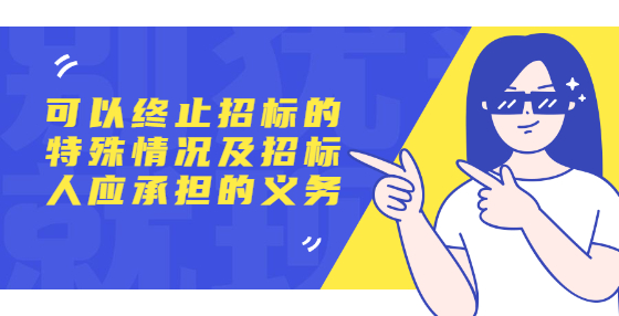 可以終止招標(biāo)的特殊情況及招標(biāo)人應(yīng)承擔(dān)的義務(wù)