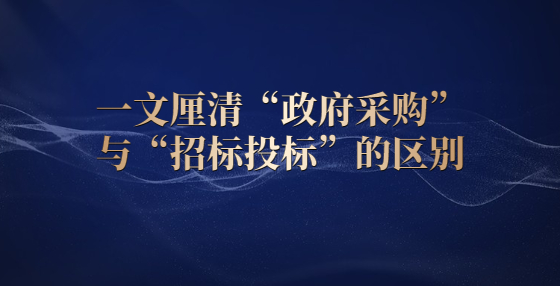 一文厘清“政府采購”與“招標投標”的區(qū)別