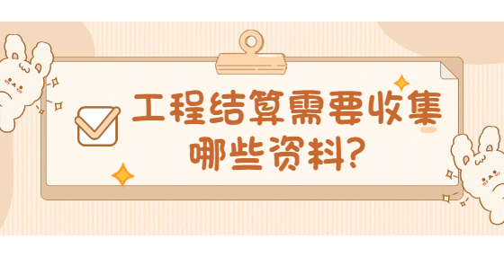 工程結(jié)算需要收集哪些資料？