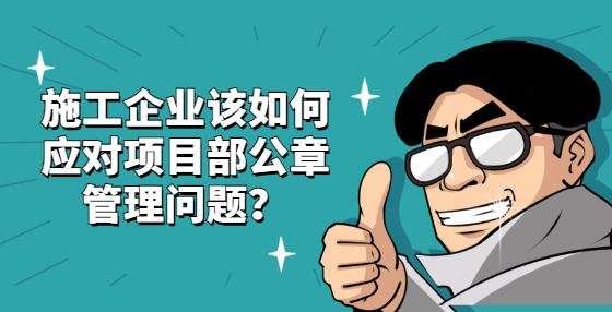 施工企業(yè)該如何應(yīng)對項目部公章管理問題？