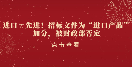 進(jìn)口≠先進(jìn)！招標(biāo)文件為“進(jìn)口產(chǎn)品”加分，被財(cái)政部否定