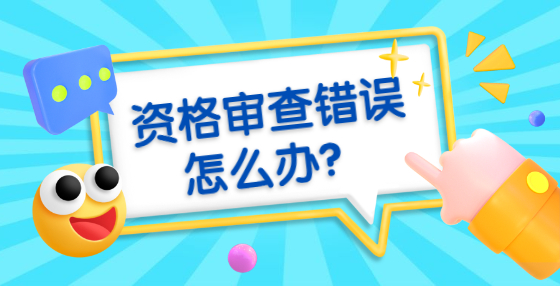 資格審查錯誤怎么辦？