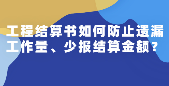 工程結(jié)算書(shū)如何防止遺漏工作量、少報(bào)結(jié)算金額？