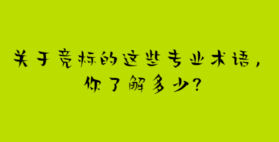關(guān)于競標的這些專業(yè)術(shù)語，你了解多少?