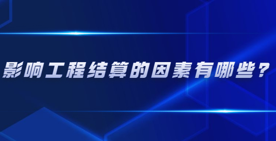 影響工程結(jié)算的因素有哪些？