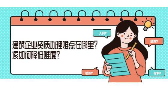 建筑企業(yè)資質(zhì)辦理難點(diǎn)在哪里？該如何降低難度？