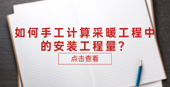 如何手工計(jì)算采暖工程中的安裝工程量？