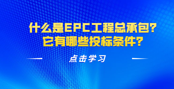 什么是EPC工程總承包？它有哪些投標(biāo)條件？