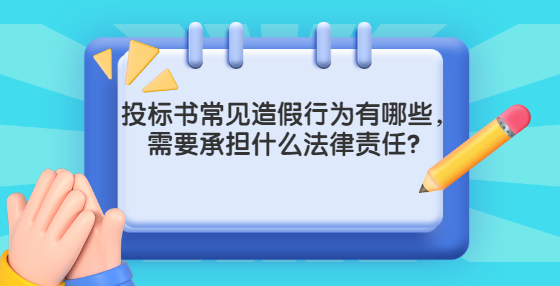 投標(biāo)書常見造假行為有哪些，需要承擔(dān)什么法律責(zé)任？