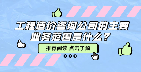 工程造價(jià)咨詢公司的主要業(yè)務(wù)范圍是什么？